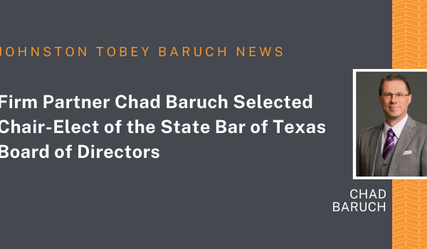 Johnston Tobey Baruch partner Chad Baruch was selected chair-elect of the State Bar of Texas Board of Directors during the board’s quarterly meeting on April 29, 2022, in El Paso.