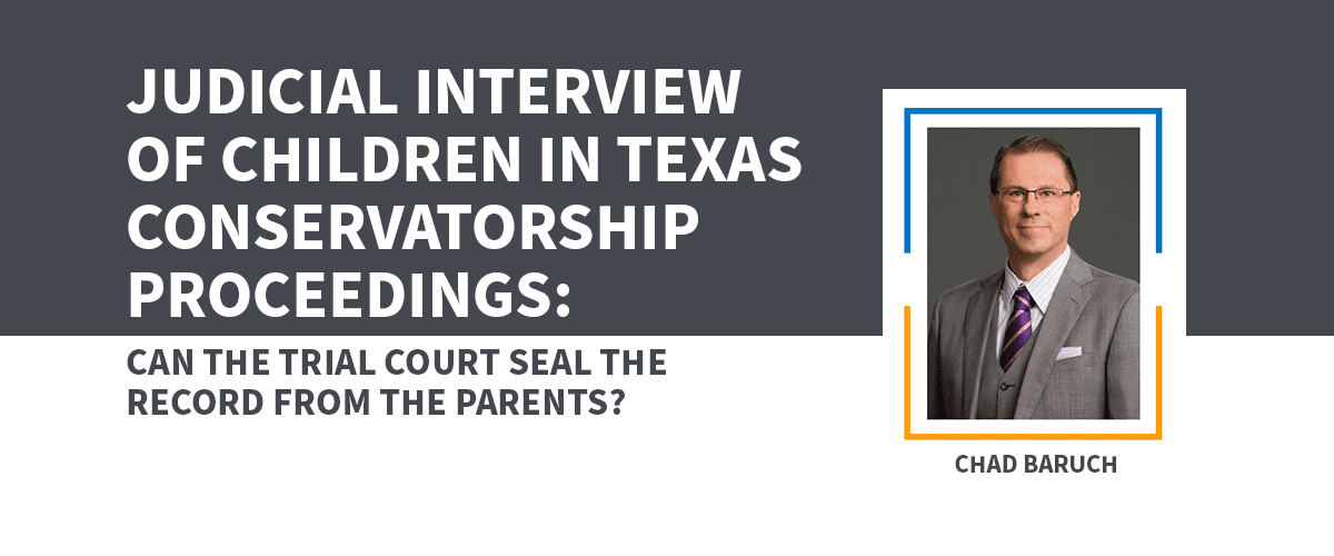 Judicial Interview of Children in Texas Conservatorship Proceedings: Can the Trial Court Seal the Record from the Parents?